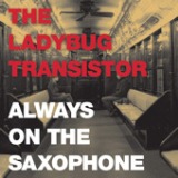 Always On The Saxophone - Single Lyrics The Ladybug Transistor